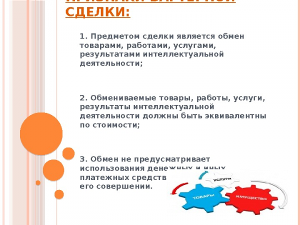 ПРИЗНАКИ БАРТЕРНОЙ СДЕЛКИ: 1. Предметом сделки является обмен товарами, работами, услугами, результатами интеллектуальной